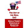 The Art of the Deal (er): An Unauthorized Book on Donald Trump's (Non-Manifest) Principles of Marketing and How They Can Help (or Hurt) Small Bu
