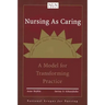 Nursing as Caring: A Model for Transforming Practice: A Model for Transforming Practice