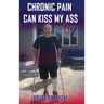 Chronic Pain Can Kiss My Ass