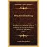 Structural Drafting: A Practical Presentation Of Drafting And Detailing Methods Used In Drawing Up Specifications For Structural Steel Work (1913)
