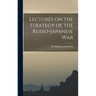 Lectures on the Strategy of the Russo-Japanese War