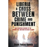 Liberia a Cross Between Crime and Punishment: An Eyewitness Account of the Liberian Civil War What We Need to Know