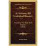 A Dictionary Of Symbolical Masonry: Including The Royal Arch Degree (1853)