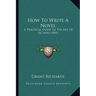 How To Write A Novel: A Practical Guide To The Art Of Fiction (1901)