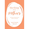 The Thing about Mothers: 365 Days of Inspiration for Mothers of All Ages