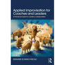Applied Improvisation for Coaches and Leaders: A Practical Guide for Creative Collaboration