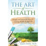 The Art of Health: Simple and Powerful Keys for Creating Health in Your Life