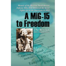 A MiG-15 to Freedom: Memoir of the Wartime North Korean Defector Who First Delivered the Secret Fighter Jet to the Americans in 1953
