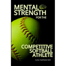 Mental Strength for The Competitive Softball Athlete: Mental toughness for Softball-Mastering Resilience, Confidence, and Comebacks on the Field, Incl