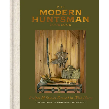 The Modern Huntsman Cookbook: Recipes and Stories Earned in Wild Places