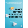 Make Better Strategic Decisions: How to Develop Robust Decision-making to Avoid Organisational Disasters