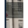 Observations and Essays on the Statistics of Insanity [electronic Resource]: Including an Inquiry Into the Causes Influencing the Results of Treatment