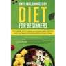 Anti-Inflammatory Diet for Beginners: The Complete Guide to Healing Your Immune System, Restoring Health and Naturally Rem-edying Arthritis & Chronic