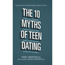 The 10 Myths of Teen Dating: Truths Your Daughter Needs to Know to Date Smart, Avoid Disaster, and Protect Her Future