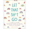 Let That Sh*t Go: A Journal for Leaving Your Bullsh*t Behind and Creating a Happy Life