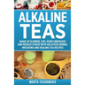 Alkaline Teas: Wake Up Slimmer, Feel More Energized and Reduce Stress with Delicious Herbal Infusions and Healing Tea Recipes