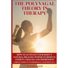 The Polyvagal Theory in Therapy: The Polyvagal Theory: How To Activate Your Body's Natural Healing Power To Reduce Anxiety, Trauma, And Depression (No