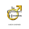 The Gentleman's Handbook: A Guide to Exemplary Behavior, or Rules of Life and Love for Men Who Care