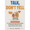 Talk, Don't Yell: 9 Proven Tools for Mindful Parenting, Gentle Discipline and Raising Emotionally Secure, Respectful Kids Without Yelling