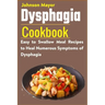 Dysphagia Cookbook: Easy to Swallow Meal Recipes to Heal Numerous Symptoms of Dysphagia
