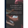 A Harmony of the Kings and Prophets: Or, an Arrangement of the History Contained in the Books of Kings and Chronicles, Together With the Writings of t