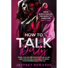 How to Talk Dirty: More Than 300 Sexting Examples, Killer Lines and Role-Playing Ideas to Drive Your Partner Crazy for You from Subtle Se