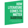 How Literature Comes to Matter: Post-Anthropocentric Approaches to Fiction