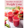 Smoothies Recipes for Weight Loss: Smoothies Diet for Detox and Cleanse Your Body and Lose Weight With Healthy Drinks