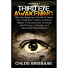 Third Eye Awakening: 4 in 1 Bundle: Ultimate Beginner's Guide to Open Your Third Eye Chakra, Achieve Higher Consciousness, Increase Mind Po