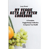 My Veggie Keto Air Fryer Cookbook: A Complete Veggie Recipe Collection to Improve Your Health