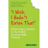 I Wish I Hadn't Eaten That: Simple Dietary Solutions for the 20 Most Common Health Problems