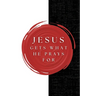 Jesus Gets What He Prays For
