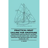 Practical Boat Sailing For Amateurs - Containing Particulars Of The Most Suitable Sailing Boats And Yachts For Amateur And Instructions For Their Hand