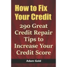 How to Fix Your Credit: 290 Great Credit Repair Tips to Increase Your Credit Score