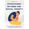 Overcoming Shyness and Social Anxiety: Stop Feeling Insecure, Gain Confidence and Improve Your Social Life