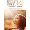 Spiritual Nurturing for Intuitive Children: Training Parents to Embrace and Enhance Their Psychic Child's Abilities