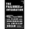 The Failures of Integration: How Race and Class Are Undermining the American Dream