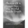 Photos Of A Foggy Day--The World Needs Truth