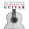 The Complete Works for Classical Guitar: Classical Guitar Solos, Duets, Trios & Quartets