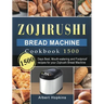 Zojirushi Bread Machine Cookbook1500: 1500 Days Best, Mouth-watering and Foolproof recipes for your Zojirushi Bread Machine