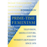 Prime-Time Feminism: Television, Media Culture, and the Women's Movement Since 1970