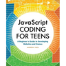 JavaScript Coding for Teens: A Beginner's Guide to Developing Websites and Games