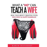 What A 'Ho' Can Teach A Wife: Real Talk About Creating Your Hot, Holy & Happy Marriage