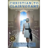 Christian to Clairvoyant: How One Woman Released a Lifetime of Religious Doctrine to Follow Her Destiny