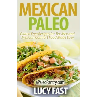 Mexican Paleo: Gluten Free Recipes for Tex Mex and Mexican Comfort Food Made Easy