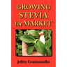 Growing Stevia for Market: Farm, Garden, and Nursery Cultivation of the Sweet Herb, Stevia Rebaudiana