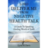 Lord Deliver Me From Negative Health Talk: A Guide To Speaking Healing Words Of Faith
