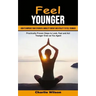 Feel Younger: How to Improve Your Strength, Mobility Energy and Vitality to Feel Younger (Practically Proven Steps to Look, Feel and