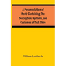 A Perambulation Of Kent, Conteining The Description, Hystorie, And Customes Of That Shire