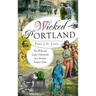 Wicked Portland: The Wild and Lusty Underworld of a Frontier Seaport Town